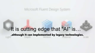 It is cutting edge that “AI” is…
,although it can implemented by legacy technologies.
 