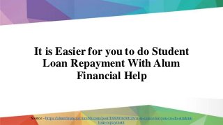 It is Easier for you to do Student
Loan Repayment With Alum
Financial Help
Source - https://alumfinancial.tumblr.com/post/188903656028/it-is-easier-for-you-to-do-student-
loan-repayment
 