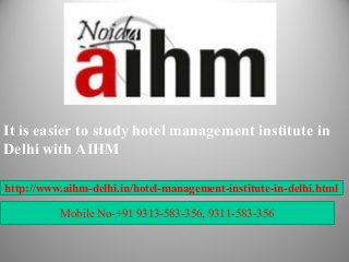 It is easier to study hotel management institute in
Delhi with AIHM
http://www.aihm-delhi.in/hotel-management-institute-in-delhi.html
Mobile No-+91 9313-583-356, 9311-583-356
 