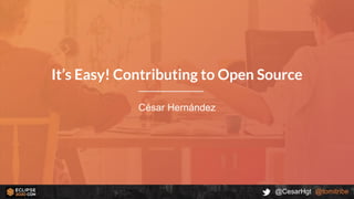 @CesarHgt @tomitribe
César Hernández
It’s Easy! Contributing to Open Source
 