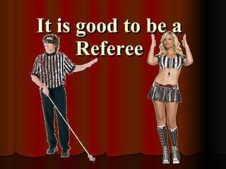 It is good to be a Referee 