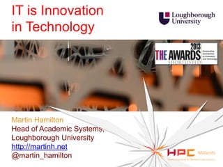 Martin Hamilton
Head of Academic Systems,
Loughborough University
http://martinh.net
@martin_hamilton
IT is Innovation
in Technology
 