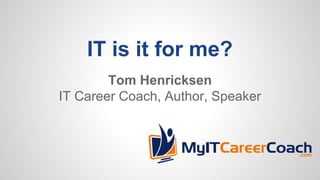 IT is it for me?
Tom Henricksen
IT Career Coach, Author, Speaker
 