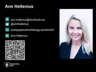 Ann Hellenius
ann.hellenius@stockholm.se
@annhellenius
pedagogstockholmblogg.se/sthlmisit
Ann Hellenius
 