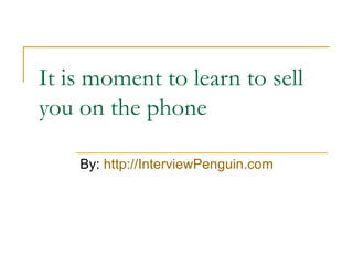 It is moment to learn to sell you on the phone By:  http://InterviewPenguin.com 