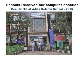 Ben Hincks at Addis Ketema School - 2013
Schools Received our computer donation
 
