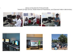 e setup computers for three schools:
, Yekatit 23 high school, Addis Ketema Preparatory, and General Hailom elementary.
 