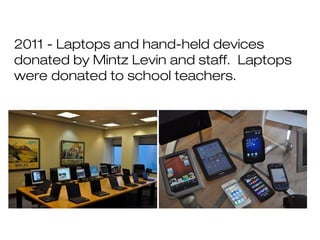 2011 - Laptops and hand-held devices
donated by Mintz Levin and staff. Laptops
were donated to school teachers.
 