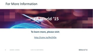26 © 2015 CA. ALL RIGHTS RESERVED.@CAWORLD #CAWORLD
For More Information
To learn more, please visit:
http://cainc.to/Nv2VOe
CA World ’15
 
