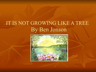 IT IS NOT GROWING LIKE A TREE  By Ben Jonson 