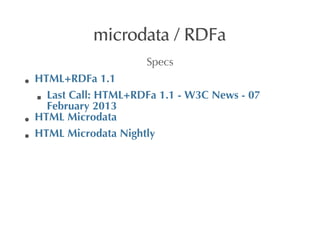 microdata	
 /	
 RDFa
                            Specs
HTML+RDFa	
 1.1
  Last	
 Call:	
 HTML+RDFa	
 1.1	
 -	
 W3C	
 News	
 -	
 07
  February	
 2013
HTML	
 Microdata
HTML	
 Microdata	
 Nightly
 