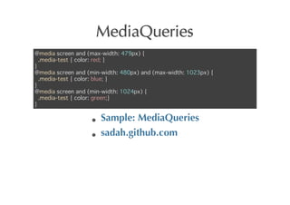 MediaQueries
@media screen and (max-width: 479px) {
  .media-test { color: red; }
}
@media screen and (min-width: 480px) and (max-width: 1023px) {
  .media-test { color: blue; }
}
@media screen and (min-width: 1024px) {
  .media-test { color: green;}
}

                      Sample:	
 MediaQueries
                      sadah.github.com
 