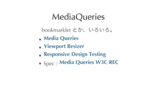 MediaQueries
bookmarklet	
 
Media	
 Queries
Viewport	
 Resizer
Responsive	
 Design	
 Testing
Spec	
 :	
  Media	
 Queries	
 W3C	
 REC
 
