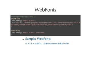 WebFonts
/* using Google Web Fonts */
@font-face {
  font-family: 'Allerta Stencil';
  src: url(http://themes.googleusercontent.com/static/fonts/allertastencil/v4/Cd
SZfRtHbQrBohqmzSdDYKqcRvMv63bhrwdN_8Hu8N8.woff) format('woff');
}

.webfonts{
  font-family: 'Allerta Stencil', sans-serif;
}

                   Sample:	
 WebFonts
                                                Web	
 Fonts   	
    IT
 