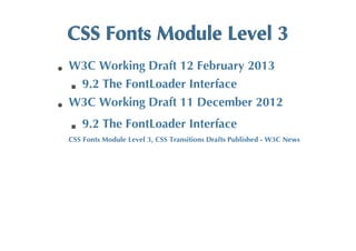 CSS	
 Fonts	
 Module	
 Level	
 3
W3C	
 Working	
 Draft	
 12	
 February	
 2013
 9.2	
 The	
 FontLoader	
 Interface
W3C	
 Working	
 Draft	
 11	
 December	
 2012
     9.2	
 The	
 FontLoader	
 Interface
CSS	
 Fonts	
 Module	
 Level	
 3,	
 CSS	
 Transitions	
 Drafts	
 Published	
 -	
 W3C	
 News
 
