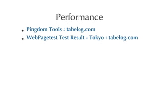 Performance
Pingdom	
 Tools	
 :	
 tabelog.com
WebPagetest	
 Test	
 Result	
 -	
 Tokyo	
 :	
 tabelog.com
 