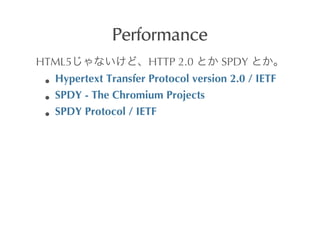 Performance
HTML5                     HTTP	
 2.0	
      	
 SPDY	
 
  Hypertext	
 Transfer	
 Protocol	
 version	
 2.0	
 /	
 IETF
  SPDY	
 -	
 The	
 Chromium	
 Projects
  SPDY	
 Protocol	
 /	
 IETF
 