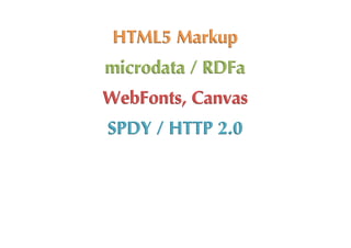 HTML5	
 Markup
microdata	
 /	
 RDFa
WebFonts,	
 Canvas
SPDY	
 /	
 HTTP	
 2.0
 
