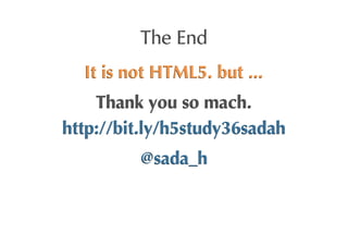 The	
 End
  It	
 is	
 not	
 HTML5.	
 but	
 ...
    Thank	
 you	
 so	
 mach.
http://bit.ly/h5study36sadah
            @sada_h
 