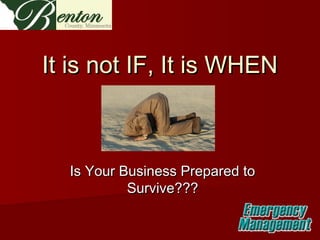 It is not IF, It is WHEN

Is Your Business Prepared to
Survive???

 