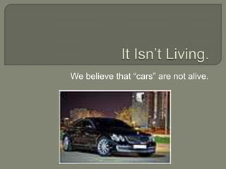 We believe that “cars” are not alive.
 