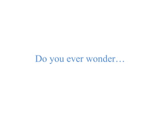Do you ever wonder…
 