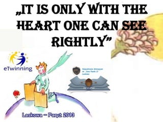 „It is only with the
heart one can see
rightly”
 