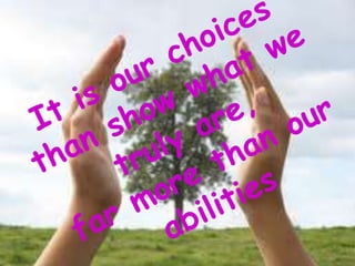 It is our choices than show what we