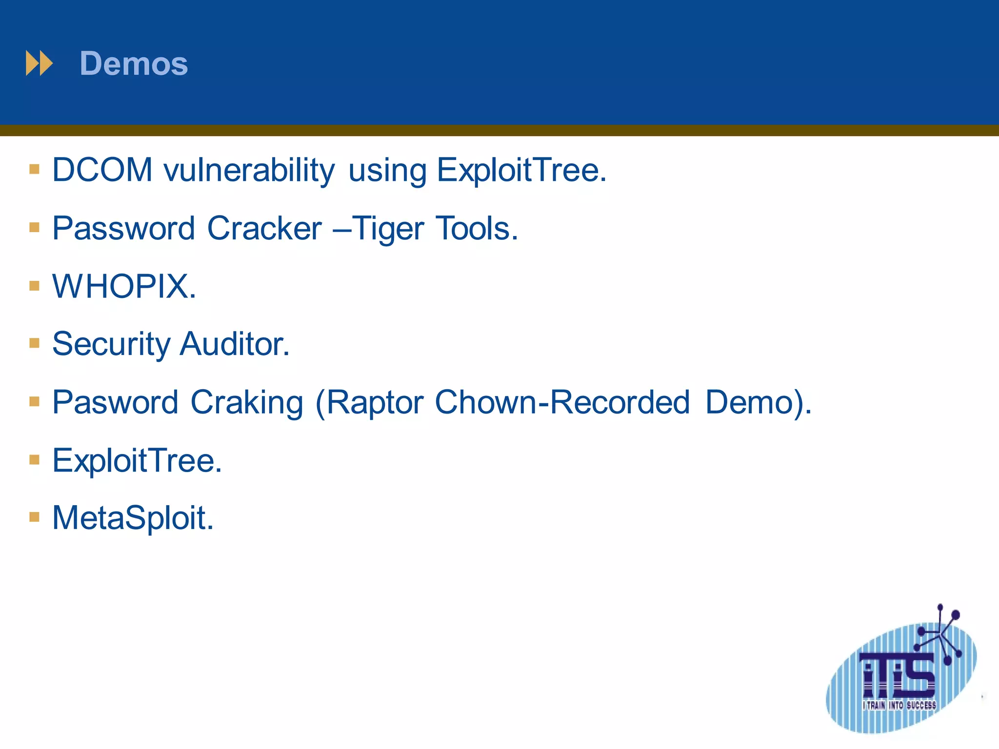 Demos 
 DCOM vulnerability using ExploitTree. 
 Password Cracker –Tiger Tools. 
 WHOPIX. 
 Security Auditor. 
 Pasword Craking (Raptor Chown-Recorded Demo). 
 ExploitTree. 
 MetaSploit. 
 