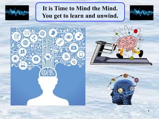 1
It is Time to Mind the Mind.
You get to learn and unwind.
 