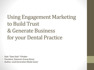 • Dale “Data Dale” Filhaber
• President, Dataman Group Direct
• Author, Lead Generation Made Easier
Using Engagement Marketing
to Build Trust
& Generate Business
for your Dental Practice
 
