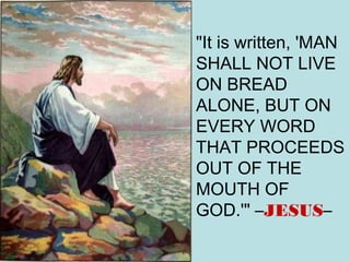 "It is written, 'MAN
SHALL NOT LIVE
ON BREAD
ALONE, BUT ON
EVERY WORD
THAT PROCEEDS
OUT OF THE
MOUTH OF
GOD.'" –JESUS–
 