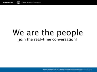 We are the people
 join the real-time conversation!




              INSTITUTIONEN FÖR TILLÄMPAD INFORMATIONSTEKNOLOGI | www.ait.gu.se
 