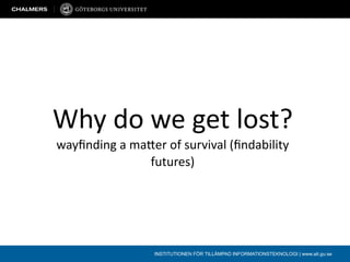 Why do we get lost?
wayﬁnding a ma3er of survival (ﬁndability 
              futures)




                 INSTITUTIONEN FÖR TILLÄMPAD INFORMATIONSTEKNOLOGI | www.ait.gu.se
 