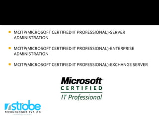  MCITP(MICROSOFT CERTIFIED IT PROFESSIONAL)-SERVER
ADMINISTRATION
 MCITP(MICROSOFT CERTIFIED IT PROFESSIONAL)-ENTERPRISE
ADMINISTRATION
 MCITP(MICROSOFT CERTIFIED IT PROFESSIONAL)-EXCHANGE SERVER
 