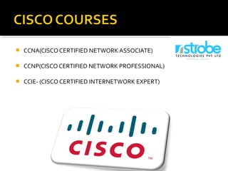  CCNA(CISCO CERTIFIED NETWORK ASSOCIATE)
 CCNP(CISCO CERTIFIED NETWORK PROFESSIONAL)
 CCIE- (CISCO CERTIFIED INTERNETWORK EXPERT)
 