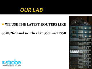  WE USE THE LATEST ROUTERS LIKE
3540,2620 and switches like 3550 and 2950
 