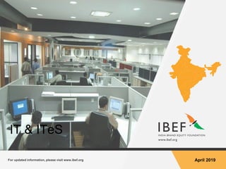 For updated information, please visit www.ibef.orgIT & ITeS1
For updated information, please visit www.ibef.org April 2019
IT & ITeS
 