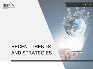 For updated information, please visit www.ibef.orgIT & ITeS14
IT & ITeS
RECENT TRENDS
AND STRATEGIES
 