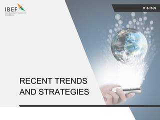For updated information, please visit www.ibef.orgIT & ITeS15
IT & ITeS
RECENT TRENDS
AND STRATEGIES
 