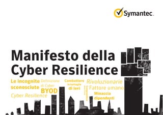 Manifesto della
Cyber Resilience
Definizione
di Cyber
Le incognite
sconosciute
Combattere
le battaglie
di ieri Fattore umano
Comprendere
dovetitrovi
BYOD
Cyber Resilience Minaccia
dipendenti
Rivoluzionarie
 