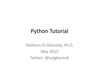 Python Tutorial

Haitham El-Ghareeb, Ph.D.
        May 2012
  Twitter: @helghareeb
 