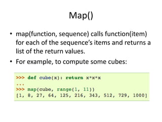 Map()
• map(function, sequence) calls function(item)
  for each of the sequence’s items and returns a
  list of the return...