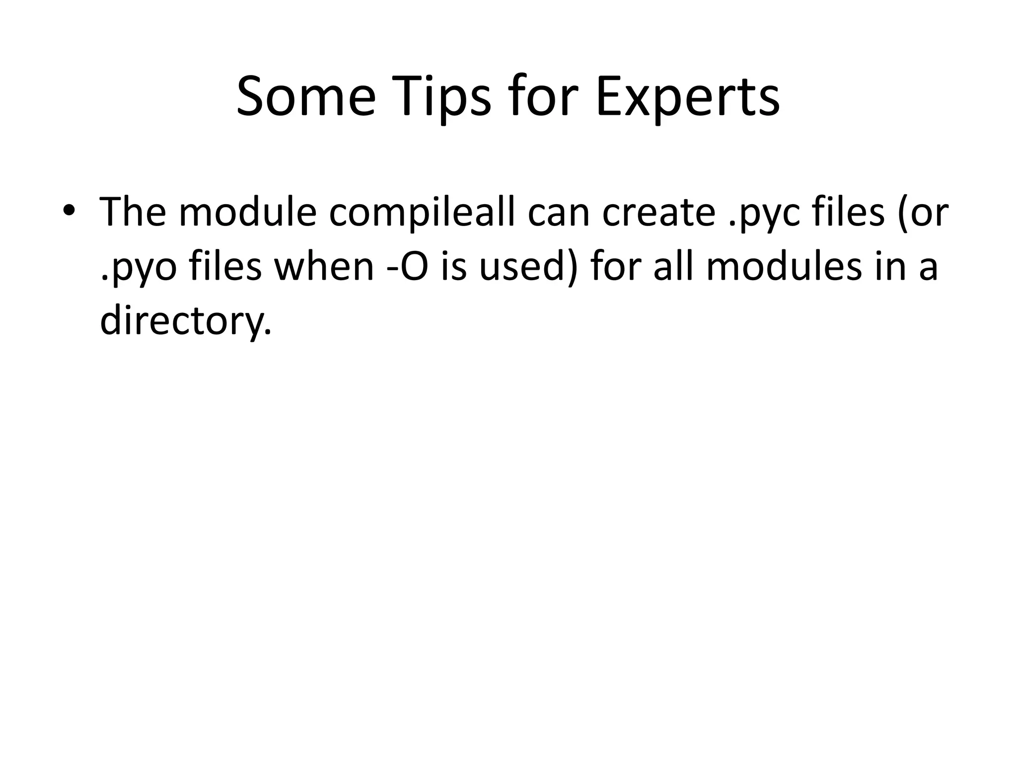 Some Tips for Experts
• The module compileall can create .pyc files (or
  .pyo files when -O is used) for all modules in a
  directory.
 