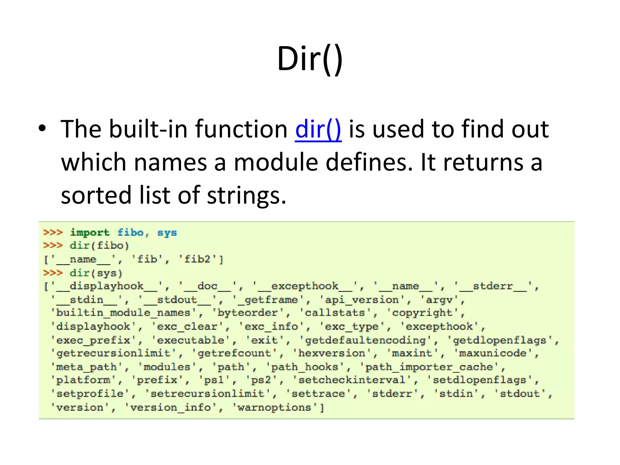 Dir()
• The built-in function dir() is used to find out
  which names a module defines. It returns a
  sorted list of strings.
 