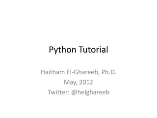 Python Tutorial

Haitham El-Ghareeb, Ph.D.
        May, 2012
  Twitter: @helghareeb
 
