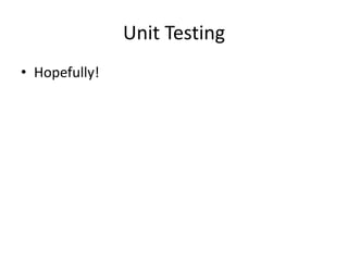 Unit Testing
• Hopefully!
 