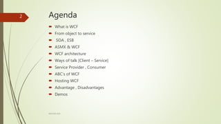 Agenda
 What is WCF
 From object to service
 SOA , ESB
 ASMX & WCF
 WCF architecture
 Ways of talk [Client – Service]
 Service Provider , Consumer
 ABC’s of WCF
 Hosting WCF
 Advantage , Disadvantages
 Demos
ARCOM-KSA
2
 