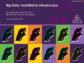 Nationale DenkTank 2014 
Big Data: mobiliteit & infrastructuur 
De Nationale Denktank 2014 
Rik Plender & Janne Verstappen 
19 november 2014 
 