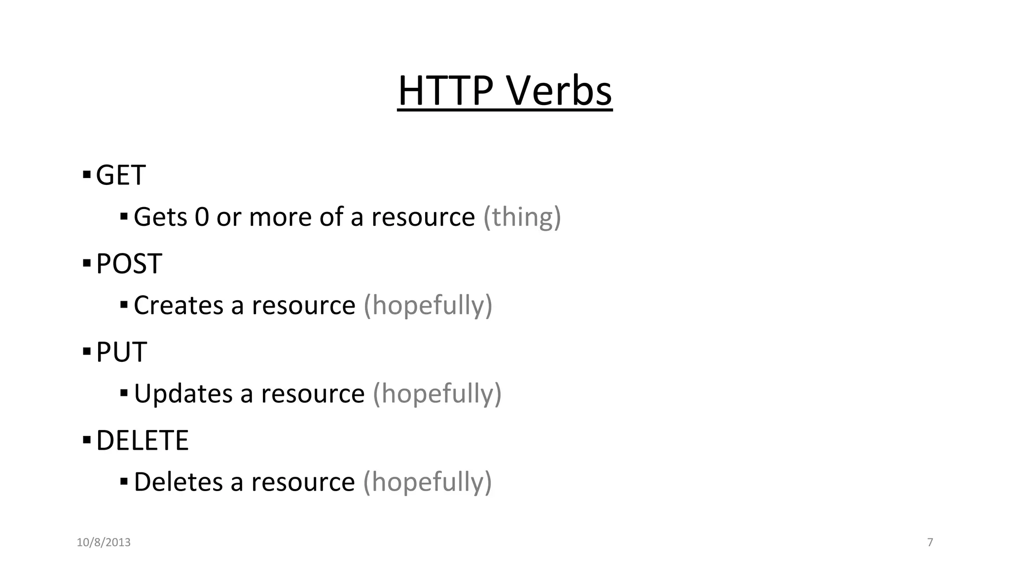 HTTP Verbs
▪GET
▪Gets 0 or more of a resource (thing)
▪POST
▪Creates a resource (hopefully)
▪PUT
▪Updates a resource (hopefully)
▪DELETE
▪Deletes a resource (hopefully)
10/8/2013 7
 